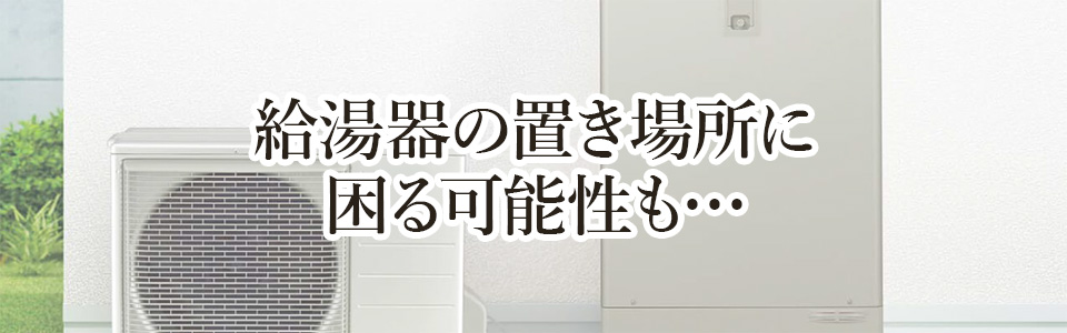 給湯器の置き場所に困る可能性も…