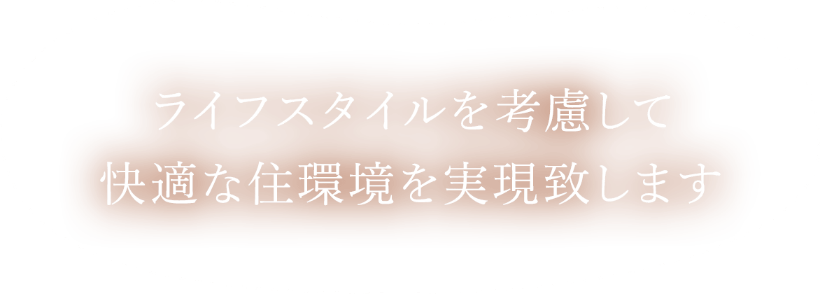 ライフスタイルを考慮して快適な住環境を実現致します